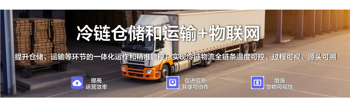 冷链仓储和运输+物联网：提升仓储、运输等环节的一体化运作和精准管控，实现冷链物流全链条温度可控、过程可视、源头可溯